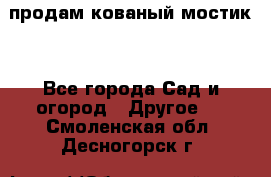 продам кованый мостик  - Все города Сад и огород » Другое   . Смоленская обл.,Десногорск г.